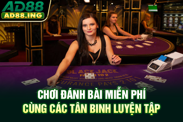 Chơi đánh bài miễn phí luôn là lựa chọn hàng đầu dành cho các tân binh